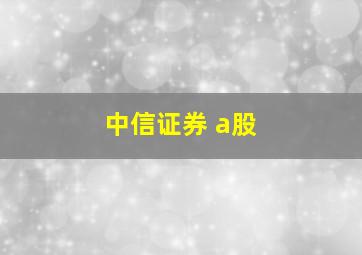 中信证券 a股